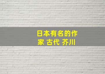 日本有名的作家 古代 芥川